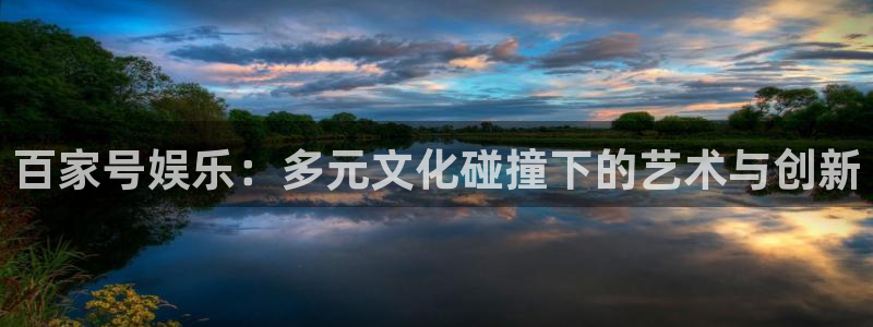 万事娱乐登录地址：百家号娱乐：多元文化碰撞下的艺术与创新
