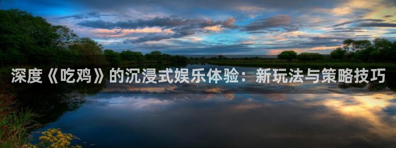 万事娱乐登录：深度《吃鸡》的沉浸式娱乐体验：新玩法与策略技巧