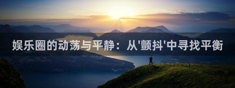 万事娱乐：娱乐圈的动荡与平静：从\'颤抖\'中寻找平衡