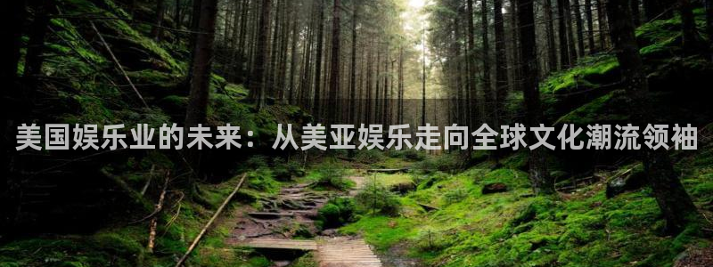 万事娱乐登录：美国娱乐业的未来：从美亚娱乐走向全球文化潮流领袖