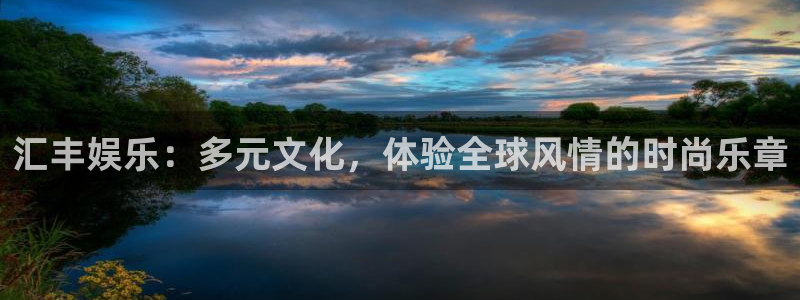 万事娱乐登录地址：汇丰娱乐：多元文化，体验全球风情的时尚乐章