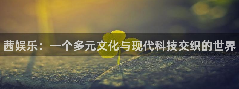 万事娱乐登录：茜娱乐：一个多元文化与现代科技交织的世界