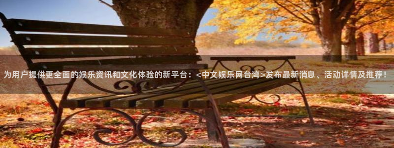 万事娱乐登录：为用户提供更全面的娱乐资讯和文化体验的新平台：<中文娱乐网台湾>发布最新消息、活动详情及推荐！